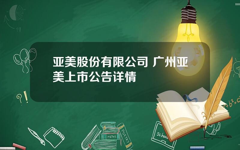 亚美股份有限公司 广州亚美上市公告详情